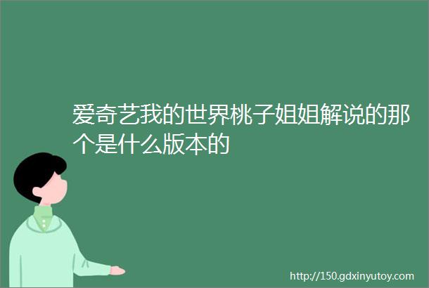 爱奇艺我的世界桃子姐姐解说的那个是什么版本的