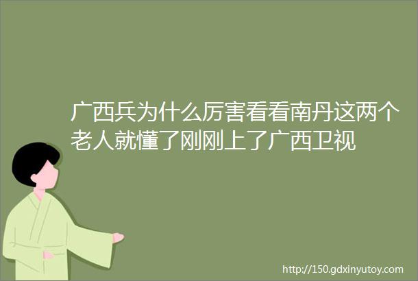 广西兵为什么厉害看看南丹这两个老人就懂了刚刚上了广西卫视